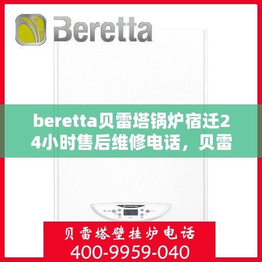 beretta贝雷塔锅炉宿迁24小时售后维修电话，贝雷塔锅炉宿迁售后维修热线全天候服务电话