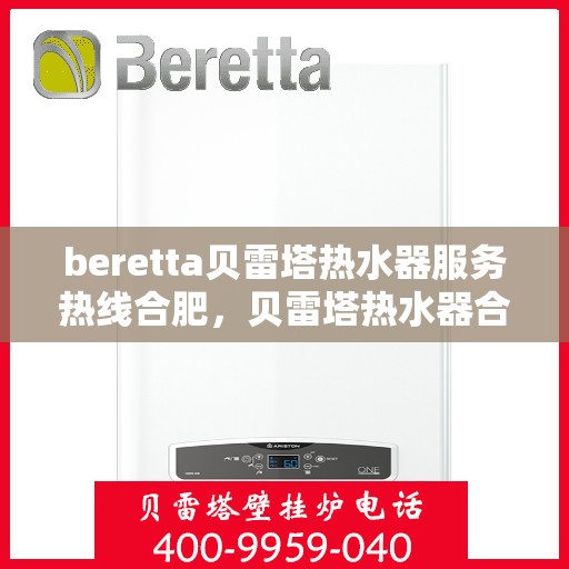 beretta贝雷塔热水器服务热线合肥，贝雷塔热水器合肥服务热线详解，专业维修与售后支持