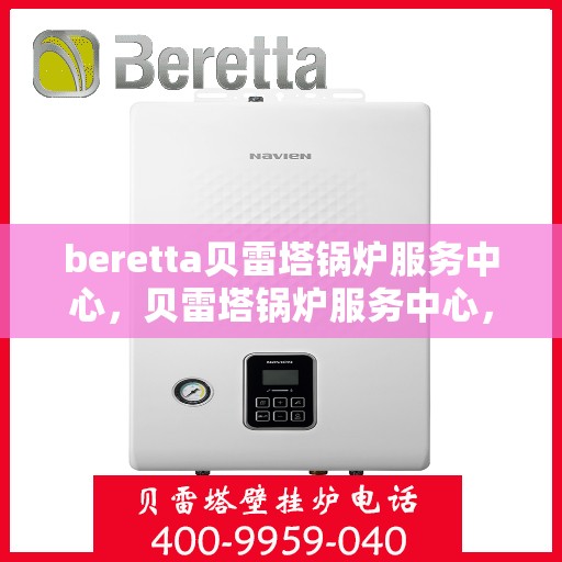 beretta贝雷塔锅炉服务中心，贝雷塔锅炉服务中心，专业维护与高效运行的首选