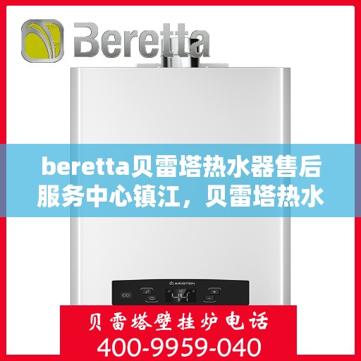 beretta贝雷塔热水器售后服务中心镇江，贝雷塔热水器镇江售后服务中心，专业维修与贴心服务