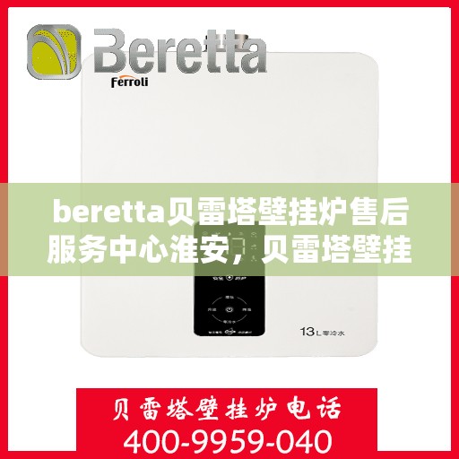 beretta贝雷塔壁挂炉售后服务中心淮安，贝雷塔壁挂炉淮安售后服务中心，专业维修与优质服务