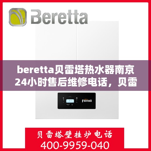 beretta贝雷塔热水器南京24小时售后维修电话，贝雷塔热水器南京售后维修热线全天候服务，专业保障您的温暖时刻