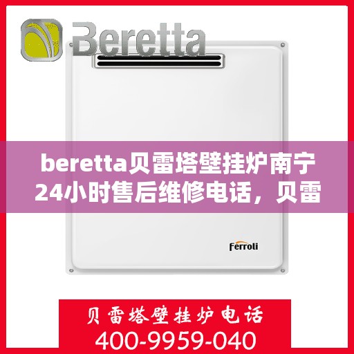 beretta贝雷塔壁挂炉南宁24小时售后维修电话，贝雷塔壁挂炉南宁售后维修热线全天候服务电话