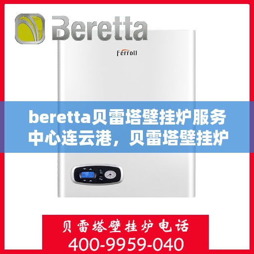 beretta贝雷塔壁挂炉服务中心连云港，贝雷塔壁挂炉连云港服务中心，专业维修与保养一站式解决专家