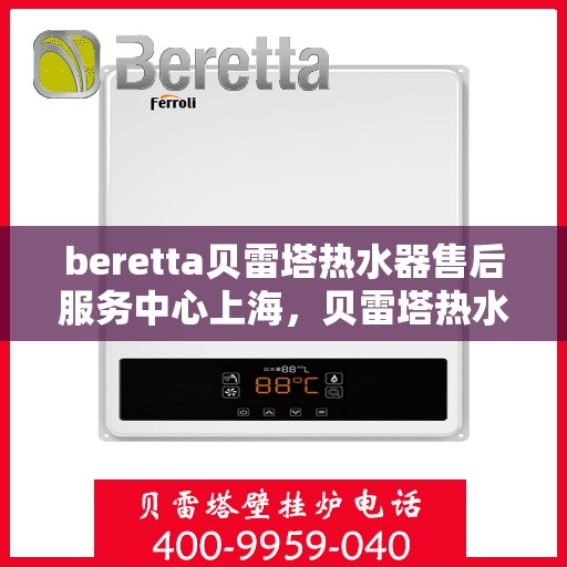 beretta贝雷塔热水器售后服务中心上海，贝雷塔热水器上海售后服务中心，专业维修与优质服务