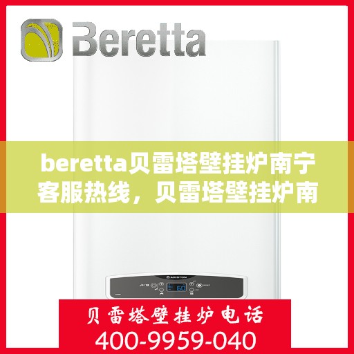 beretta贝雷塔壁挂炉南宁客服热线，贝雷塔壁挂炉南宁客服热线，专业支持与解决方案一站式服务