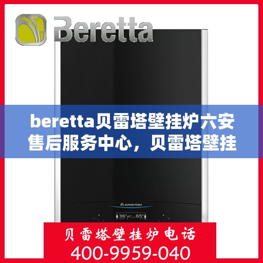beretta贝雷塔壁挂炉六安售后服务中心，贝雷塔壁挂炉六安售后服务中心，专业维修与优质服务