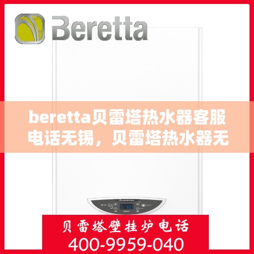 beretta贝雷塔热水器客服电话无锡，贝雷塔热水器无锡客服热线及售后支持