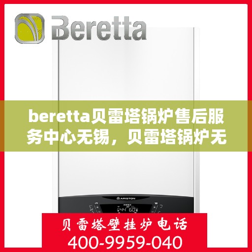 beretta贝雷塔锅炉售后服务中心无锡，贝雷塔锅炉无锡售后服务中心，专业维修与保养一站式解决方案