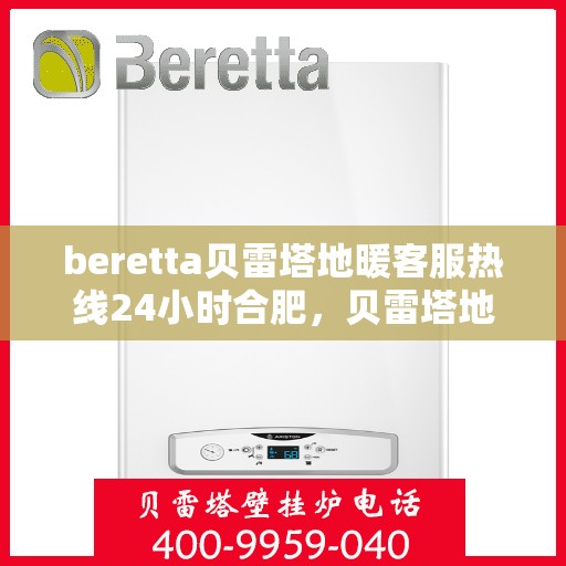 beretta贝雷塔地暖客服热线24小时合肥，贝雷塔地暖合肥24小时客服热线全面服务