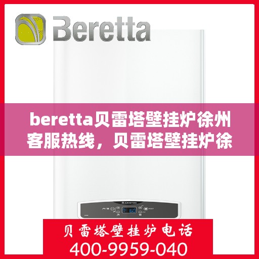 beretta贝雷塔壁挂炉徐州客服热线，贝雷塔壁挂炉徐州客服热线，专业支持与解决方案一站式服务