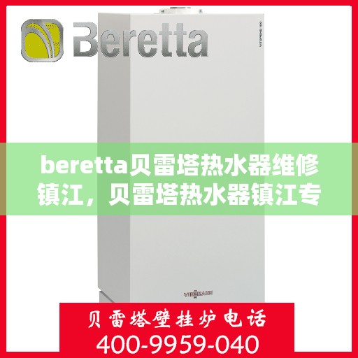 beretta贝雷塔热水器维修镇江，贝雷塔热水器镇江专业维修服务