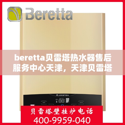 beretta贝雷塔热水器售后服务中心天津，天津贝雷塔热水器售后服务中心，专业维修，贴心服务