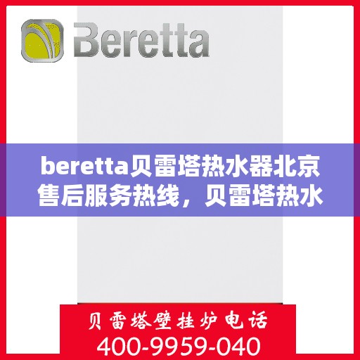 beretta贝雷塔热水器北京售后服务热线，贝雷塔热水器北京售后热线，专业服务，温暖您的生活