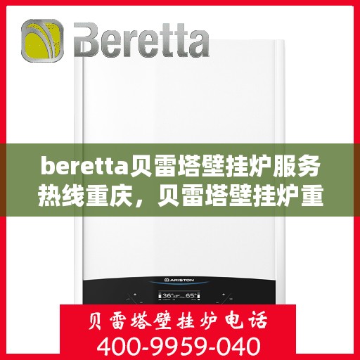 beretta贝雷塔壁挂炉服务热线重庆，贝雷塔壁挂炉重庆服务热线专业解析，让您温暖无忧