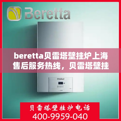 beretta贝雷塔壁挂炉上海售后服务热线，贝雷塔壁挂炉上海售后热线，专业服务，贴心保障