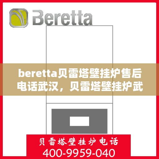 beretta贝雷塔壁挂炉售后电话武汉，贝雷塔壁挂炉武汉售后电话及维修服务指南