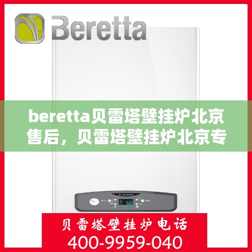 beretta贝雷塔壁挂炉北京售后，贝雷塔壁挂炉北京专业售后维修服务团队