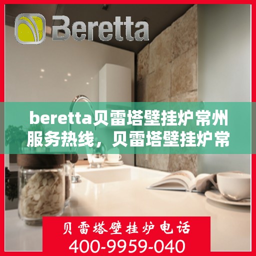 beretta贝雷塔壁挂炉常州服务热线，贝雷塔壁挂炉常州服务热线，专业团队为您提供高效解决方案