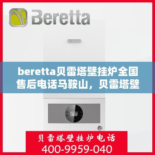 beretta贝雷塔壁挂炉全国售后电话马鞍山，贝雷塔壁挂炉马鞍山售后热线及维修服务指南