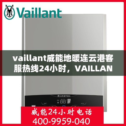 vaillant威能地暖连云港客服热线24小时，VAILLANT威能地暖连云港全天候客服热线，温暖连接每一刻