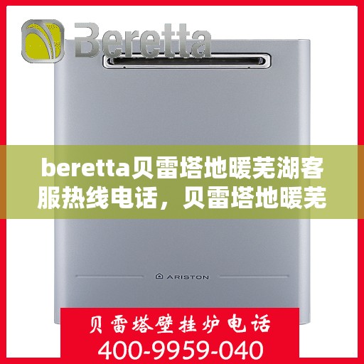 beretta贝雷塔地暖芜湖客服热线电话，贝雷塔地暖芜湖客服热线电话及售后服务指南