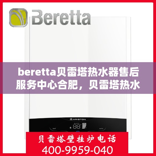 beretta贝雷塔热水器售后服务中心合肥，贝雷塔热水器合肥售后服务中心，专业维修与贴心服务