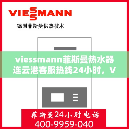 viessmann菲斯曼热水器连云港客服热线24小时，Viessmann菲斯曼热水器连云港全天候客服热线，贴心服务不打烊