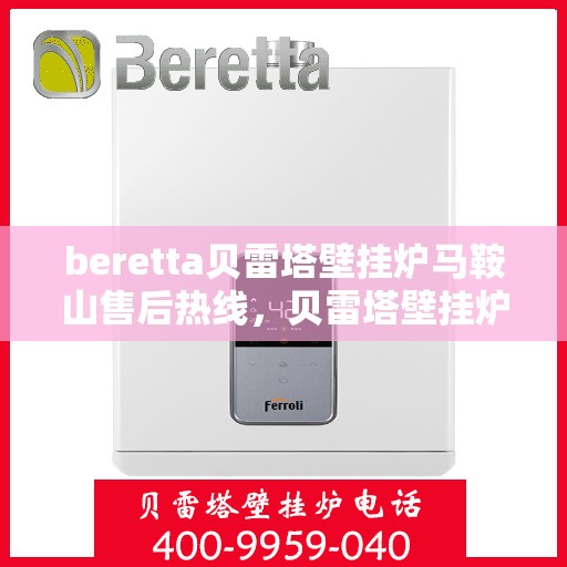 beretta贝雷塔壁挂炉马鞍山售后热线，贝雷塔壁挂炉马鞍山售后热线及服务解析