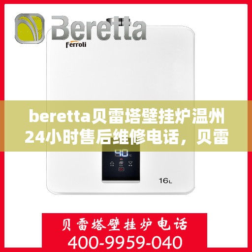 beretta贝雷塔壁挂炉温州24小时售后维修电话，贝雷塔壁挂炉温州售后维修热线，全天候专业维修服务团队为您保驾护航！
