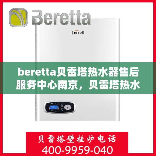 beretta贝雷塔热水器售后服务中心南京，贝雷塔热水器南京售后服务中心，专业维修与优质服务