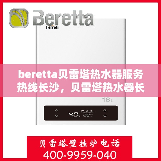 beretta贝雷塔热水器服务热线长沙，贝雷塔热水器长沙服务热线，专业解决您的温暖需求