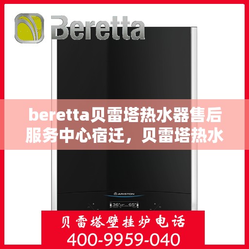 beretta贝雷塔热水器售后服务中心宿迁，贝雷塔热水器宿迁售后服务中心，专业维修与保养一站式解决方案