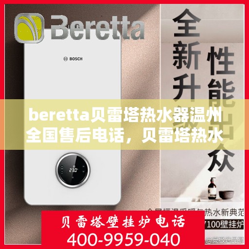 beretta贝雷塔热水器温州全国售后电话，贝雷塔热水器温州售后服务中心电话，专业维修与咨询热线