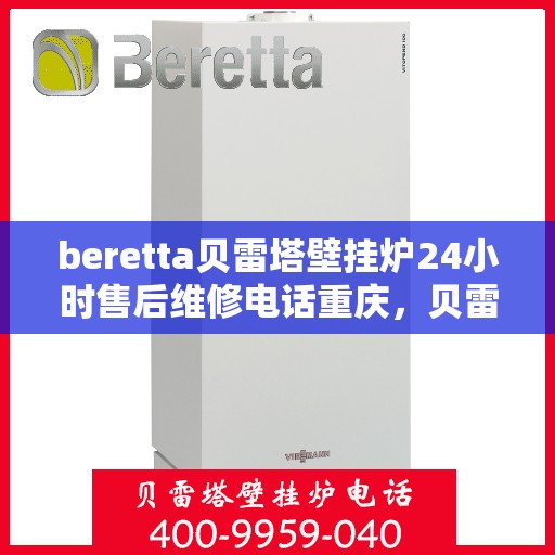 beretta贝雷塔壁挂炉24小时售后维修电话重庆，贝雷塔壁挂炉重庆售后维修热线，全天候专业维修服务保障承诺！