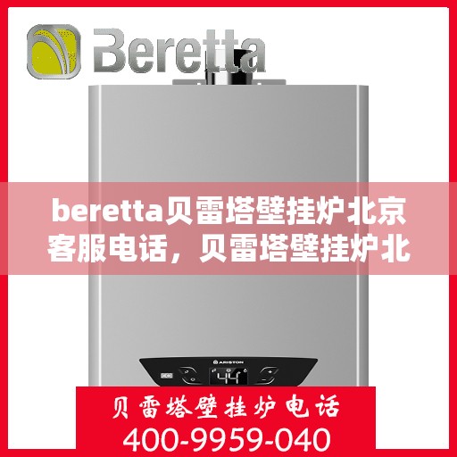 beretta贝雷塔壁挂炉北京客服电话，贝雷塔壁挂炉北京客服热线及售后支持服务
