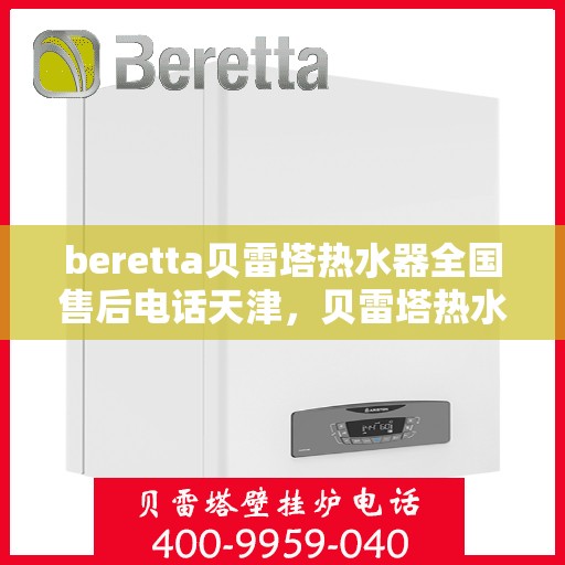 beretta贝雷塔热水器全国售后电话天津，贝雷塔热水器天津售后热线及全国服务网点一览