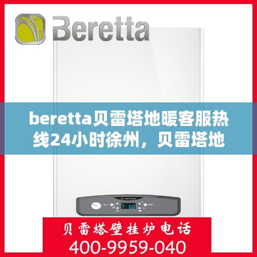 beretta贝雷塔地暖客服热线24小时徐州，贝雷塔地暖徐州24小时客服热线全面服务