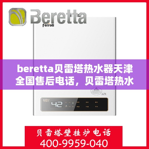 beretta贝雷塔热水器天津全国售后电话，贝雷塔热水器天津售后热线及全国服务网点解析