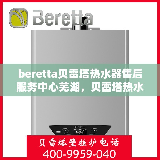 beretta贝雷塔热水器售后服务中心芜湖，贝雷塔热水器芜湖售后服务中心，专业维修与优质服务