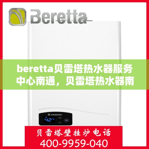 beretta贝雷塔热水器服务中心南通，贝雷塔热水器南通服务中心，专业维修与保养一站式解决