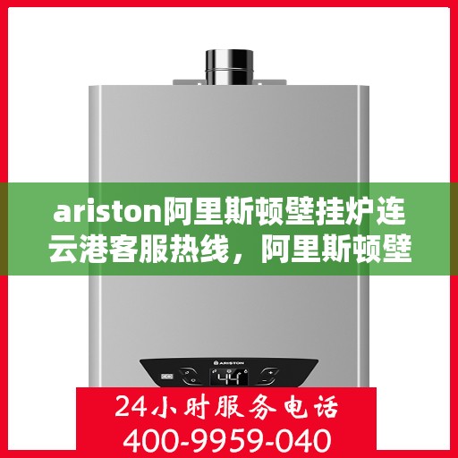 ariston阿里斯顿壁挂炉连云港客服热线，阿里斯顿壁挂炉连云港客服热线，专业解答，温暖您的生活