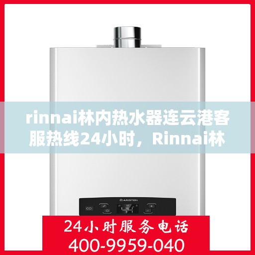 rinnai林内热水器连云港客服热线24小时，Rinnai林内热水器连云港全天候客服热线，贴心服务不打烊