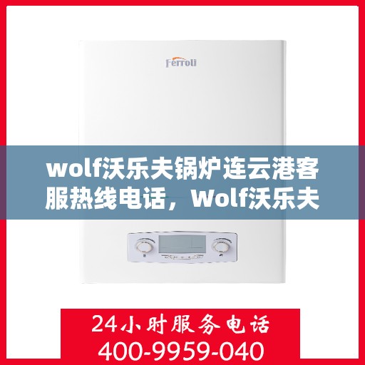wolf沃乐夫锅炉连云港客服热线电话，Wolf沃乐夫锅炉连云港客服热线全攻略