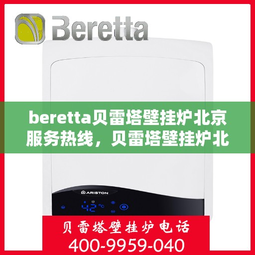 beretta贝雷塔壁挂炉北京服务热线，贝雷塔壁挂炉北京服务热线，专业维修与售后支持团队为您护航