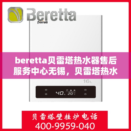 beretta贝雷塔热水器售后服务中心无锡，贝雷塔热水器无锡售后服务中心，专业维修，贴心服务