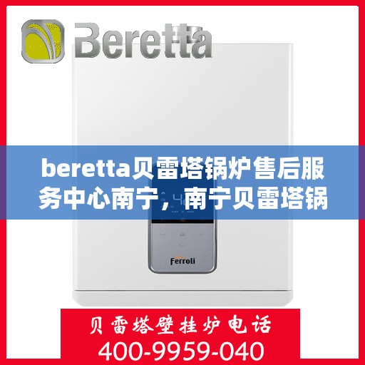 beretta贝雷塔锅炉售后服务中心南宁，南宁贝雷塔锅炉售后服务中心，专业维修与保养服务