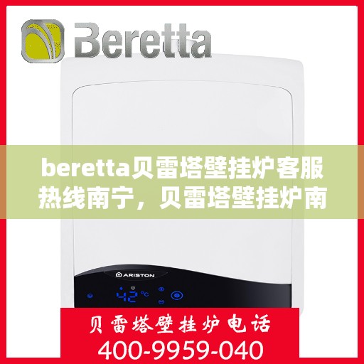 beretta贝雷塔壁挂炉客服热线南宁，贝雷塔壁挂炉南宁客服热线详解