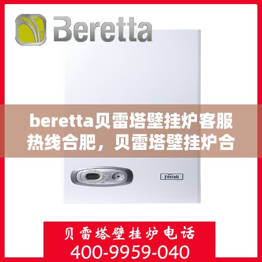 beretta贝雷塔壁挂炉客服热线合肥，贝雷塔壁挂炉合肥客服热线，专业解答您的疑问，温暖您的生活