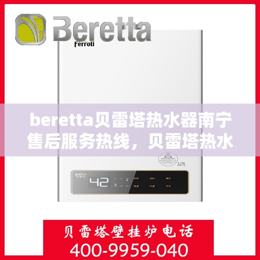 beretta贝雷塔热水器南宁售后服务热线，贝雷塔热水器南宁售后服务热线，专业团队为您提供贴心服务
